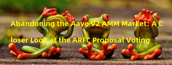 Abandoning the Aave V2 AMM Market: A Closer Look at the ARFC Proposal Voting