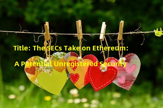Title: The SECs Take on Ethereum: A Potential Unregistered Security