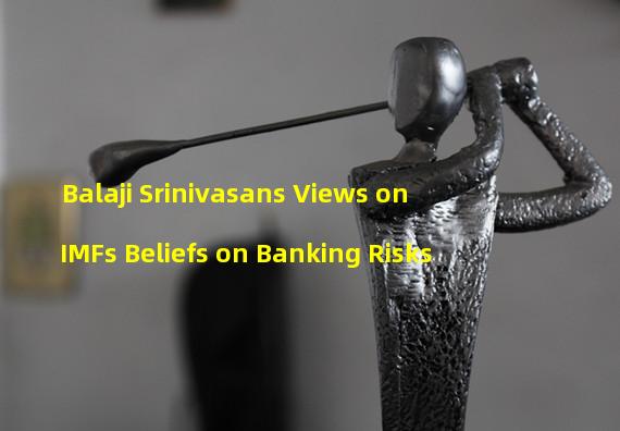 Balaji Srinivasans Views on IMFs Beliefs on Banking Risks