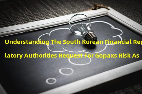 Understanding The South Korean Financial Regulatory Authorities Request For Gopaxs Risk Assessment