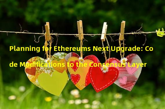Planning for Ethereums Next Upgrade: Code Modifications to the Consensus Layer