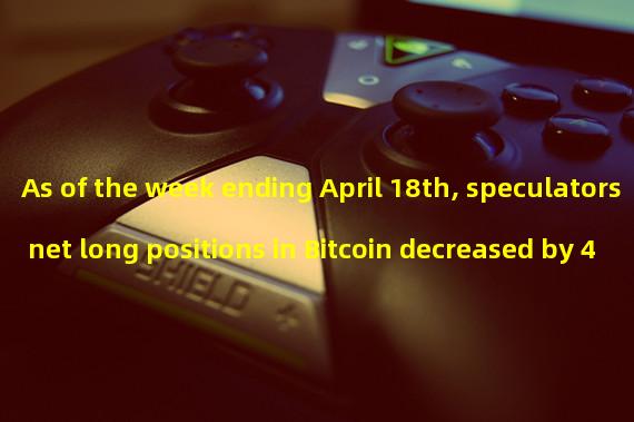 As of the week ending April 18th, speculators net long positions in Bitcoin decreased by 489 hands