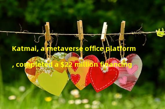 Katmai, a metaverse office platform, completed a $22 million financing