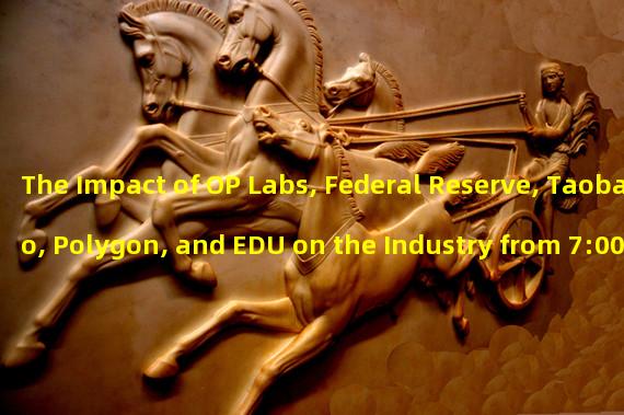 The Impact of OP Labs, Federal Reserve, Taobao, Polygon, and EDU on the Industry from 7:00 AM to 12:00 PM