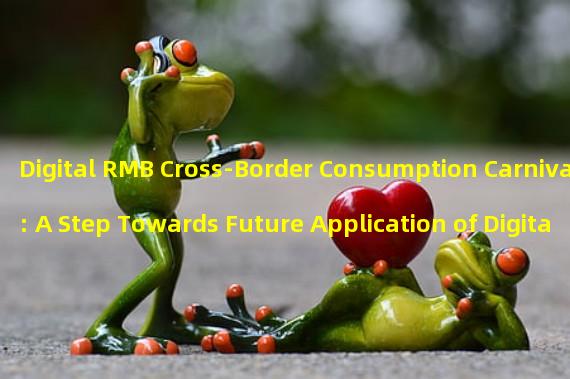 Digital RMB Cross-Border Consumption Carnival: A Step Towards Future Application of Digital Renminbi in Cross-Border Transactions