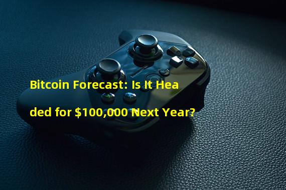 Bitcoin Forecast: Is It Headed for $100,000 Next Year?
