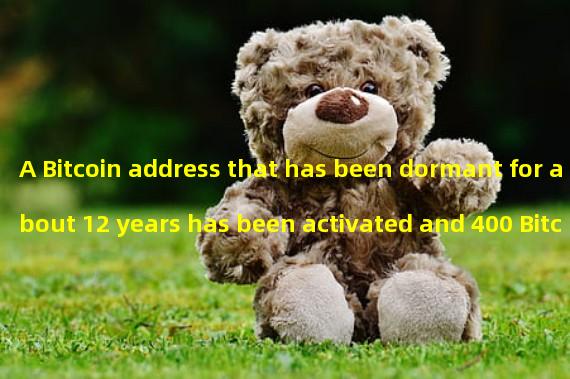 A Bitcoin address that has been dormant for about 12 years has been activated and 400 Bitcoins have been transferred out