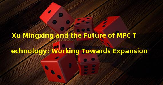 Xu Mingxing and the Future of MPC Technology: Working Towards Expansion