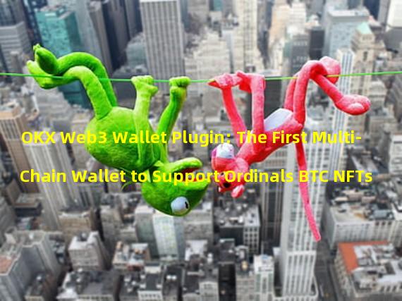 OKX Web3 Wallet Plugin: The First Multi-Chain Wallet to Support Ordinals BTC NFTs