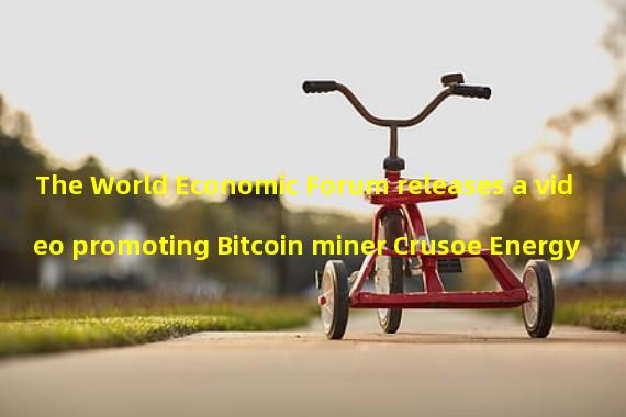 The World Economic Forum releases a video promoting Bitcoin miner Crusoe Energy