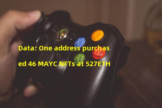 Data: One address purchased 46 MAYC NFTs at 527ETH