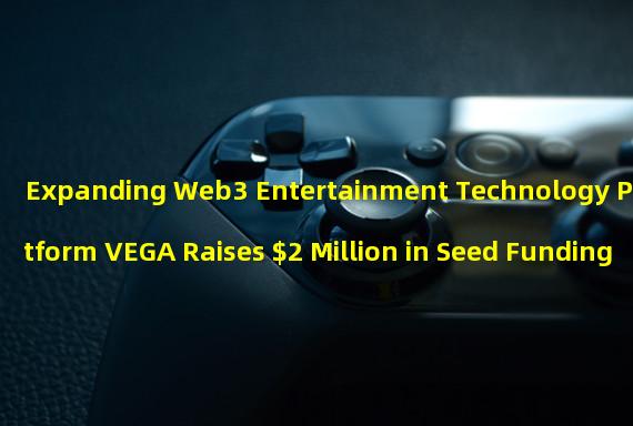 Expanding Web3 Entertainment Technology Platform VEGA Raises $2 Million in Seed Funding