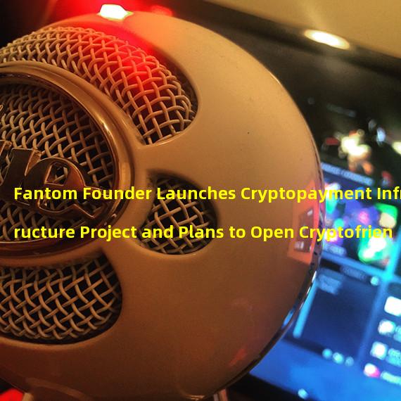 Fantom Founder Launches Cryptopayment Infrastructure Project and Plans to Open Cryptofriendly Bank 