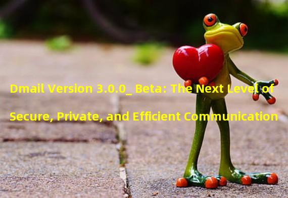 Dmail Version 3.0.0_ Beta: The Next Level of Secure, Private, and Efficient Communication Services