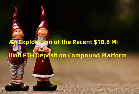 An Exploration of the Recent $18.6 Million ETH Deposit on Compound Platform