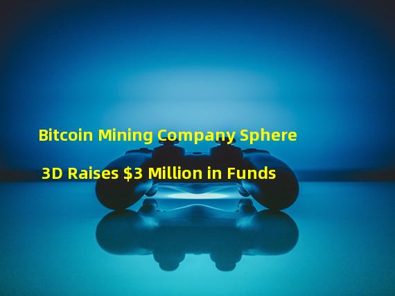 Bitcoin Mining Company Sphere 3D Raises $3 Million in Funds