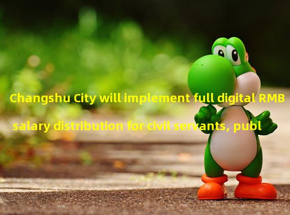 Changshu City will implement full digital RMB salary distribution for civil servants, public institutions, and state-owned enterprises in May