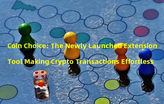 Coin Choice: The Newly Launched Extension Tool Making Crypto Transactions Effortless