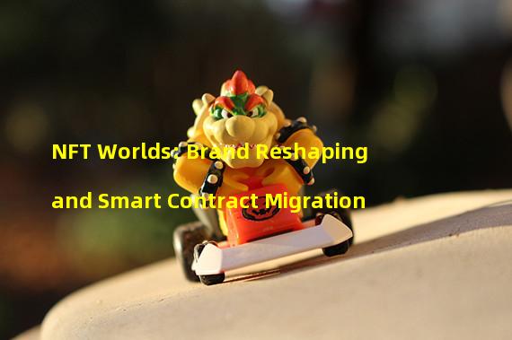 NFT Worlds: Brand Reshaping and Smart Contract Migration