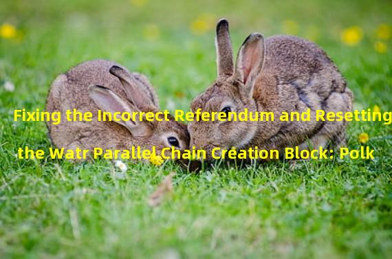 Fixing the Incorrect Referendum and Resetting the Watr Parallel Chain Creation Block: Polkadot Committees Proposal No. 393