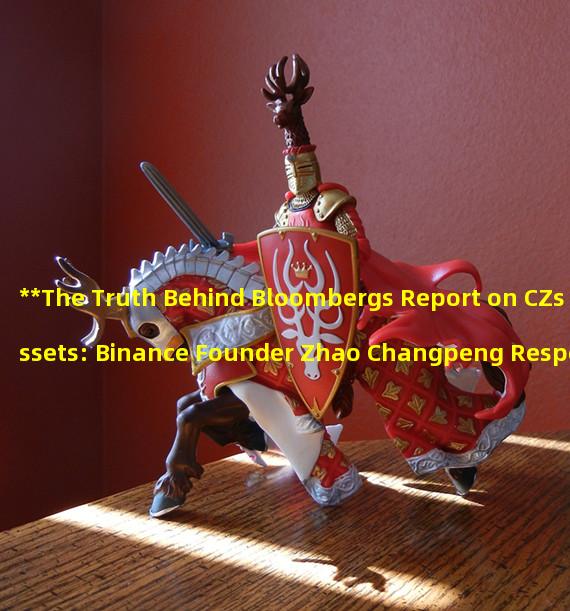 **The Truth Behind Bloombergs Report on CZs Assets: Binance Founder Zhao Changpeng Responds on Social Media**