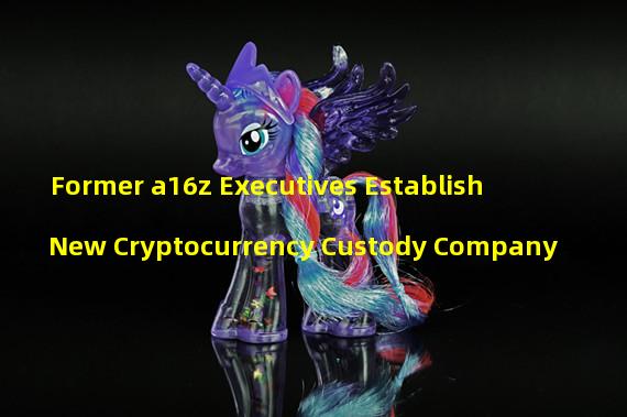 Former a16z Executives Establish New Cryptocurrency Custody Company