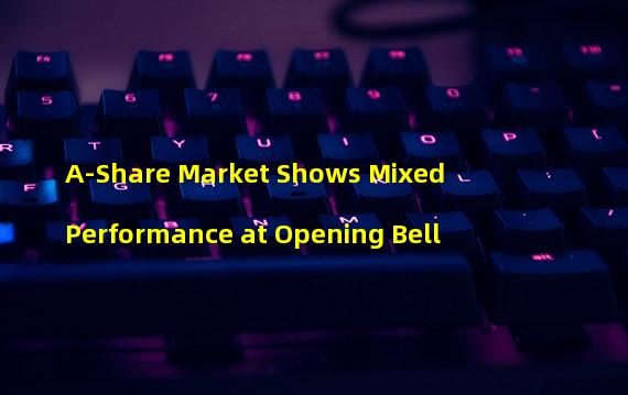 A-Share Market Shows Mixed Performance at Opening Bell