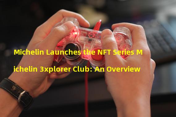 Michelin Launches the NFT Series Michelin 3xplorer Club: An Overview