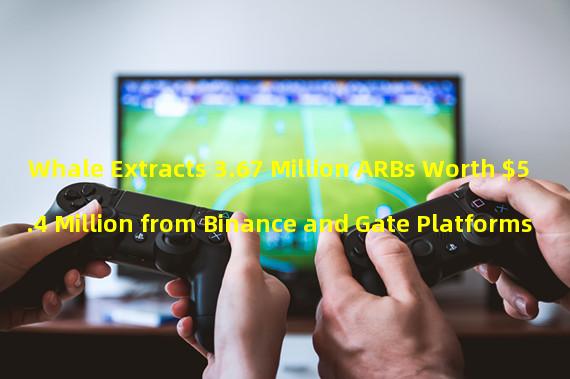 Whale Extracts 3.67 Million ARBs Worth $5.4 Million from Binance and Gate Platforms