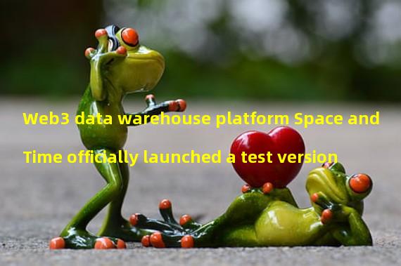 Web3 data warehouse platform Space and Time officially launched a test version