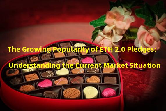 The Growing Popularity of ETH 2.0 Pledges: Understanding the Current Market Situation 
