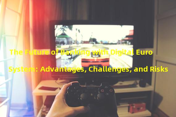 The Future of Banking with Digital Euro System: Advantages, Challenges, and Risks