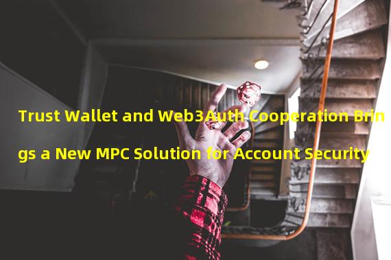 Trust Wallet and Web3Auth Cooperation Brings a New MPC Solution for Account Security