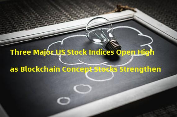 Three Major US Stock Indices Open High as Blockchain Concept Stocks Strengthen