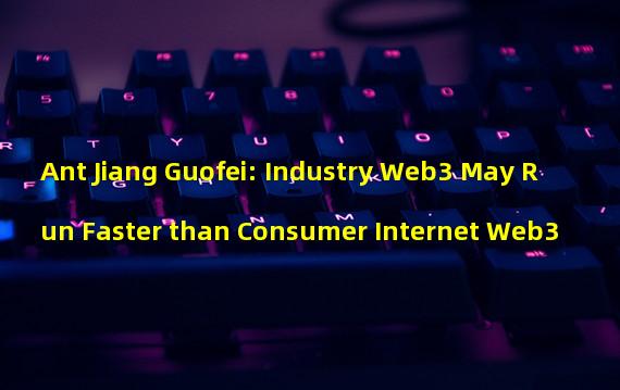 Ant Jiang Guofei: Industry Web3 May Run Faster than Consumer Internet Web3