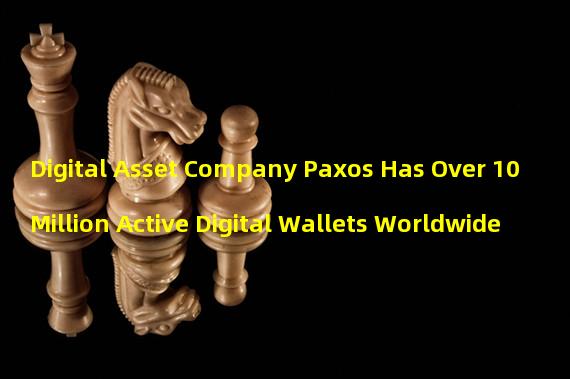 Digital Asset Company Paxos Has Over 10 Million Active Digital Wallets Worldwide