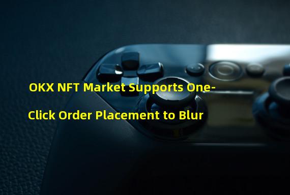 OKX NFT Market Supports One-Click Order Placement to Blur