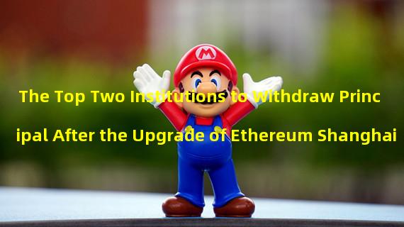 The Top Two Institutions to Withdraw Principal After the Upgrade of Ethereum Shanghai