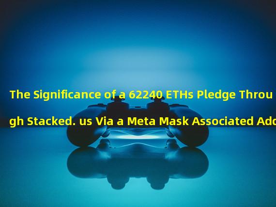 The Significance of a 62240 ETHs Pledge Through Stacked. us Via a Meta Mask Associated Address