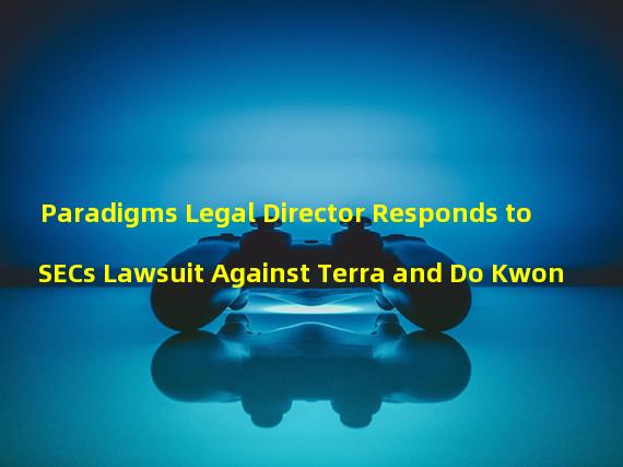 Paradigms Legal Director Responds to SECs Lawsuit Against Terra and Do Kwon