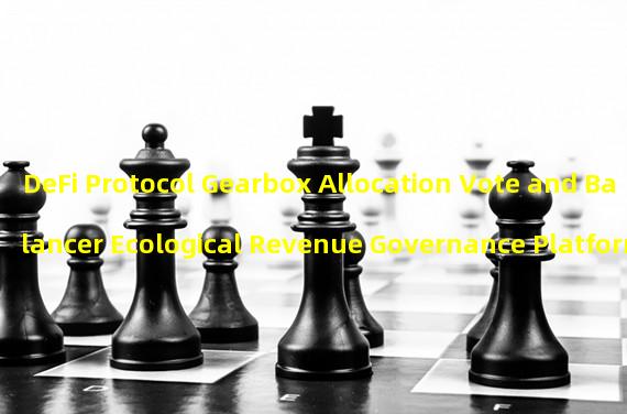 DeFi Protocol Gearbox Allocation Vote and Balancer Ecological Revenue Governance Platform
