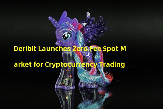 Deribit Launches Zero Fee Spot Market for Cryptocurrency Trading