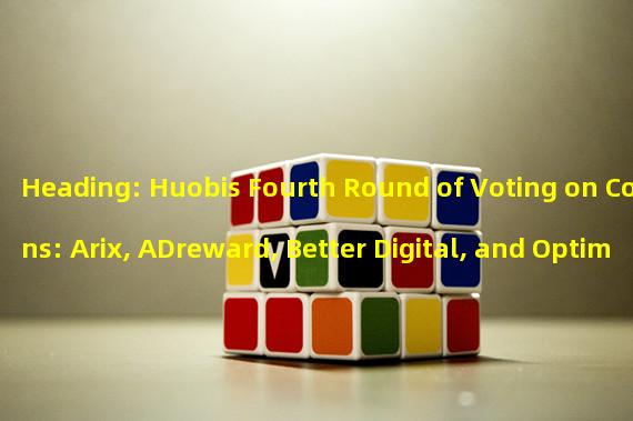 Heading: Huobis Fourth Round of Voting on Coins: Arix, ADreward, Better Digital, and Optimus AI Enter the Semi-finals