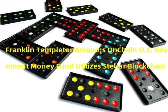 Franklin Templeton’s OnChain U.S. Government Money Fund Utilizes Stellar Blockchain Network for Trading Activities