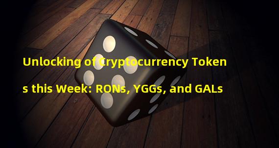 Unlocking of Cryptocurrency Tokens this Week: RONs, YGGs, and GALs