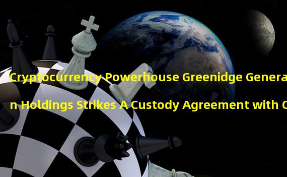 Cryptocurrency Powerhouse Greenidge Generation Holdings Strikes A Custody Agreement with Core Scientific 