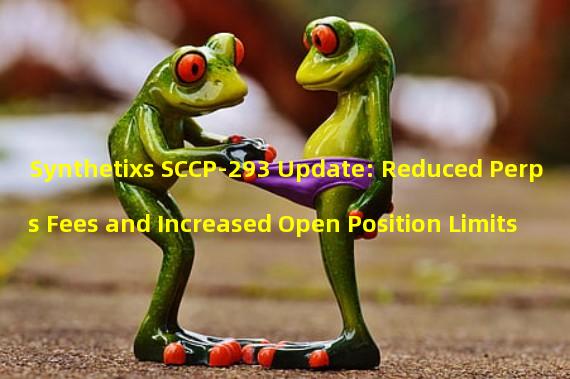 Synthetixs SCCP-293 Update: Reduced Perps Fees and Increased Open Position Limits