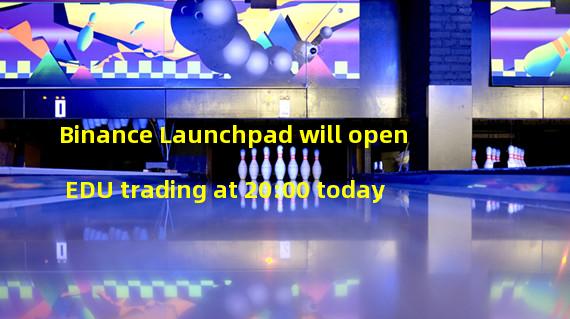 Binance Launchpad will open EDU trading at 20:00 today