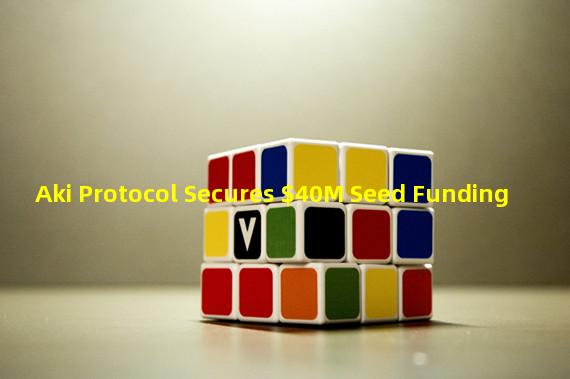 Aki Protocol Secures $40M Seed Funding