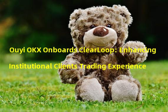 Ouyi OKX Onboards ClearLoop: Enhancing Institutional Clients Trading Experience